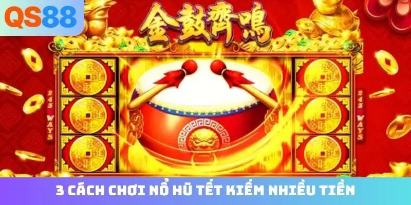 3 cách chơi nổ hũ Tết kiếm nhiều tiền