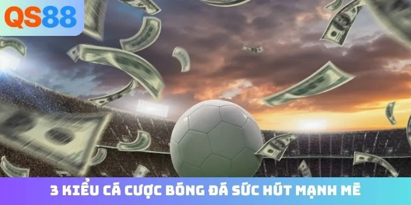 3 kiểu cá cược bóng đá sức hút mạnh mẽ