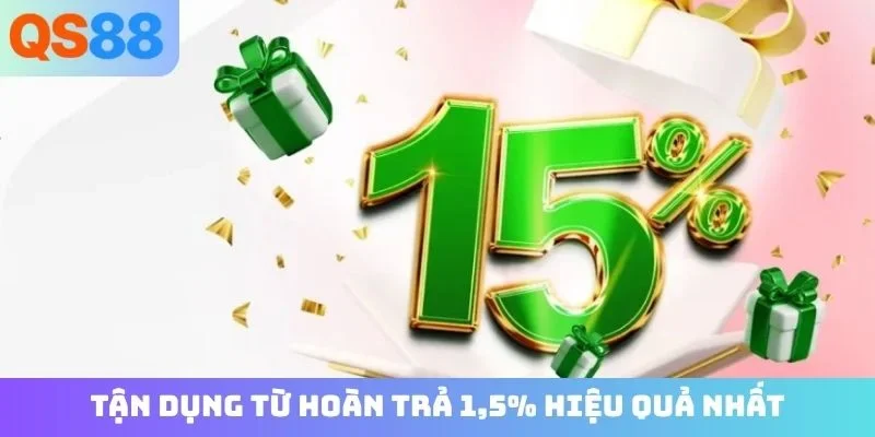 Tận dụng từ hoàn trả 1,5% hiệu quả nhất